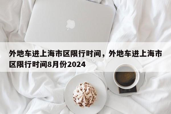 外地车进上海市区限行时间，外地车进上海市区限行时间8月份2024-第1张图片-耀泰新闻