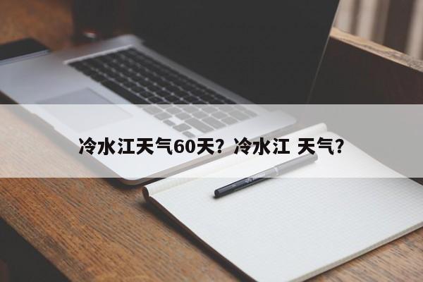 冷水江天气60天？冷水江 天气？-第1张图片-耀泰新闻
