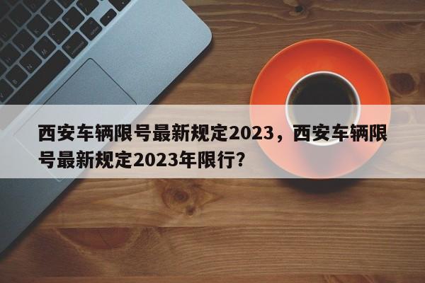 西安车辆限号最新规定2023，西安车辆限号最新规定2023年限行？-第1张图片-耀泰新闻