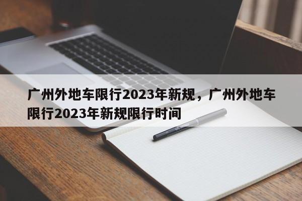 广州外地车限行2023年新规，广州外地车限行2023年新规限行时间-第1张图片-耀泰新闻