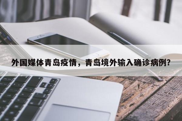 外国媒体青岛疫情，青岛境外输入确诊病例？-第1张图片-耀泰新闻