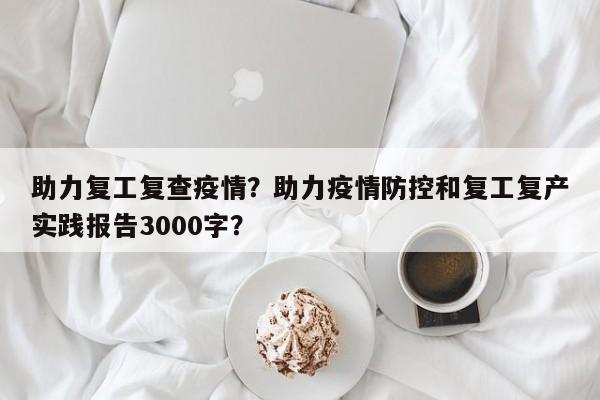 助力复工复查疫情？助力疫情防控和复工复产实践报告3000字？-第1张图片-耀泰新闻