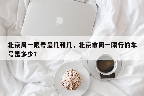 北京周一限号是几和几，北京市周一限行的车号是多少？-第1张图片-耀泰新闻