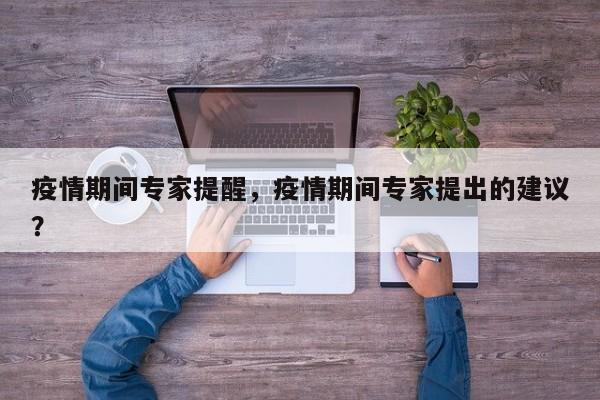 疫情期间专家提醒，疫情期间专家提出的建议？-第1张图片-耀泰新闻
