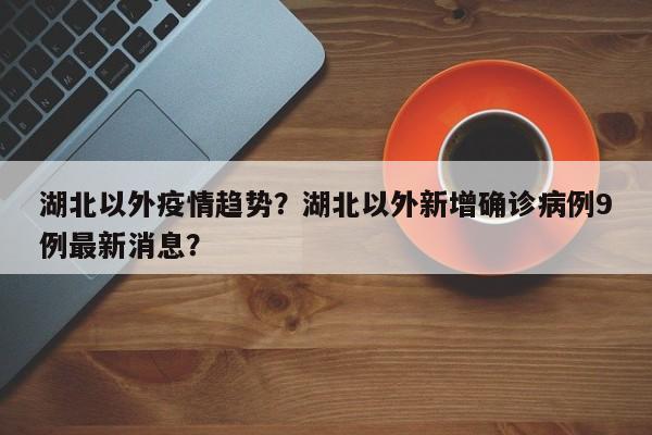 湖北以外疫情趋势？湖北以外新增确诊病例9例最新消息？-第1张图片-耀泰新闻