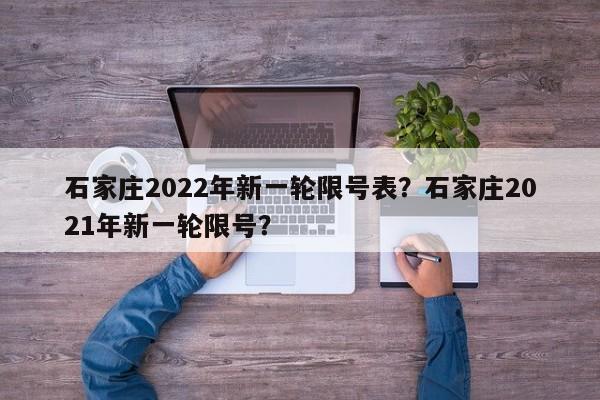 石家庄2022年新一轮限号表？石家庄2021年新一轮限号？-第1张图片-耀泰新闻