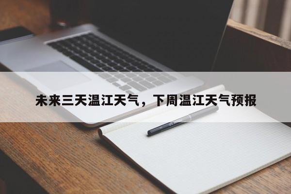 未来三天温江天气，下周温江天气预报-第1张图片-耀泰新闻