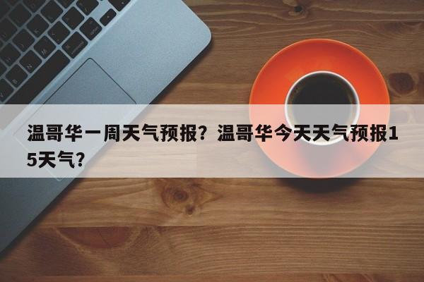 温哥华一周天气预报？温哥华今天天气预报15天气？-第1张图片-耀泰新闻