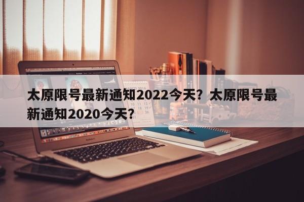 太原限号最新通知2022今天？太原限号最新通知2020今天？-第1张图片-耀泰新闻