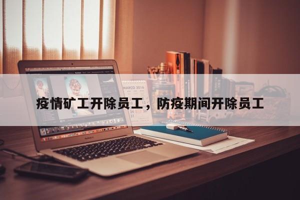 疫情矿工开除员工，防疫期间开除员工-第1张图片-耀泰新闻