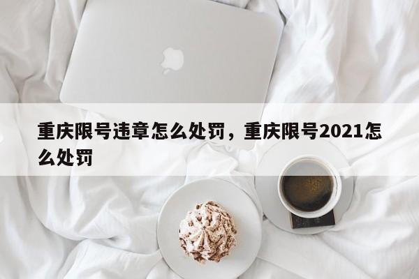 重庆限号违章怎么处罚，重庆限号2021怎么处罚-第1张图片-耀泰新闻