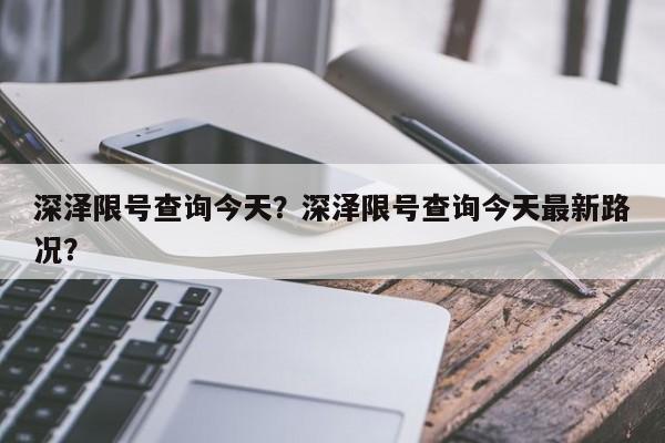 深泽限号查询今天？深泽限号查询今天最新路况？-第1张图片-耀泰新闻