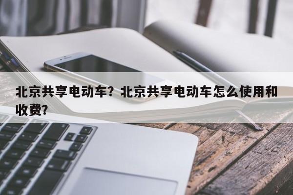 北京共享电动车？北京共享电动车怎么使用和收费？-第1张图片-耀泰新闻