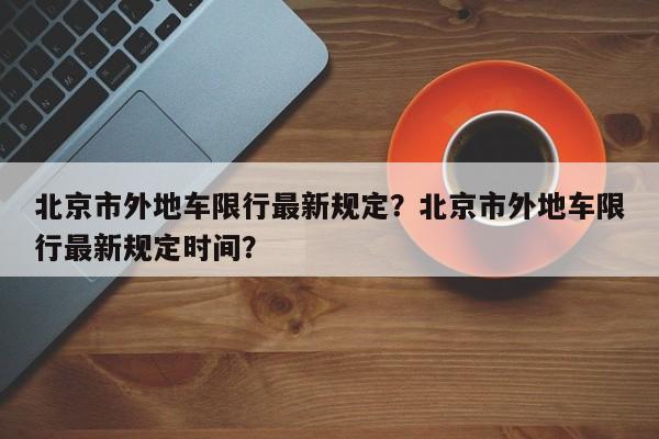 北京市外地车限行最新规定？北京市外地车限行最新规定时间？-第1张图片-耀泰新闻