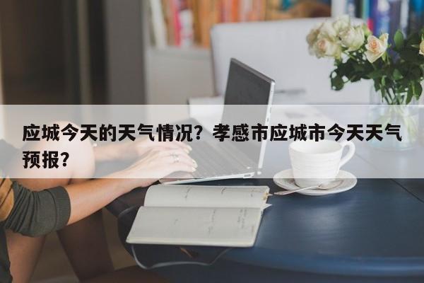 应城今天的天气情况？孝感市应城市今天天气预报？-第1张图片-耀泰新闻