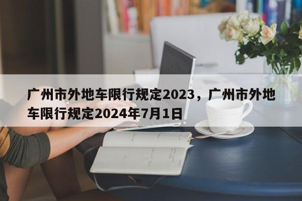 广州市外地车限行规定2023，广州市外地车限行规定2024年7月1日-第1张图片-耀泰新闻