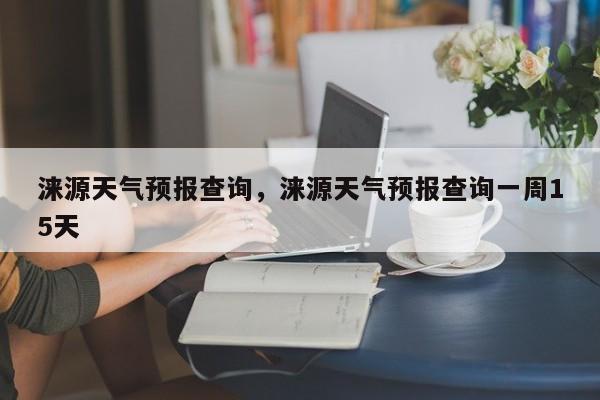 涞源天气预报查询，涞源天气预报查询一周15天-第1张图片-耀泰新闻