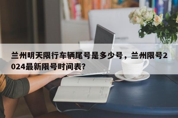 兰州明天限行车辆尾号是多少号，兰州限号2024最新限号时间表？-第1张图片-耀泰新闻