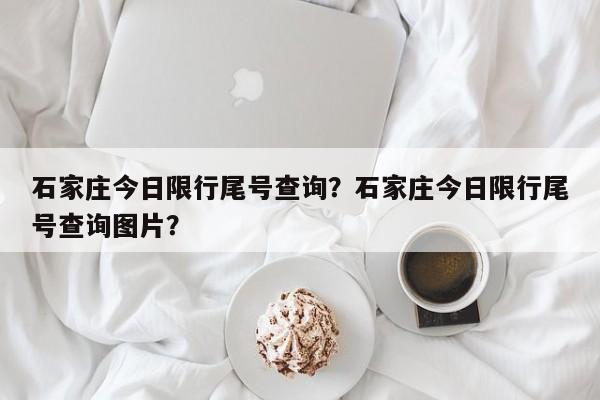 石家庄今日限行尾号查询？石家庄今日限行尾号查询图片？-第1张图片-耀泰新闻