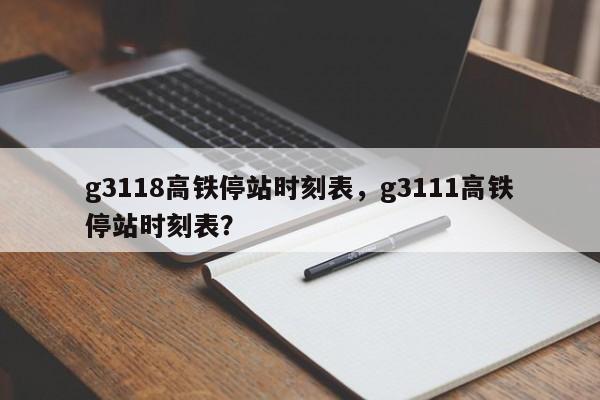 g3118高铁停站时刻表，g3111高铁停站时刻表？-第1张图片-耀泰新闻