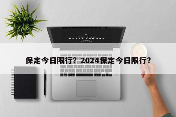 保定今日限行？2024保定今日限行？-第1张图片-耀泰新闻