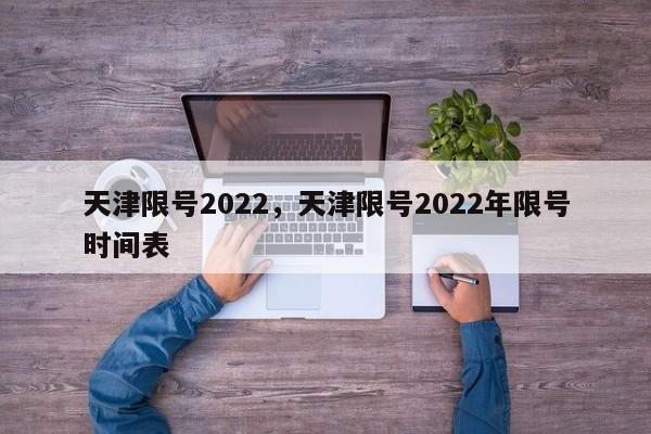 天津限号2022，天津限号2022年限号时间表-第1张图片-耀泰新闻