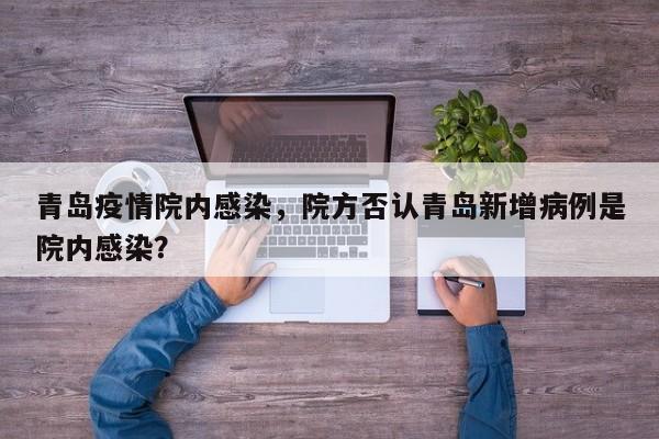 青岛疫情院内感染，院方否认青岛新增病例是院内感染？-第1张图片-耀泰新闻