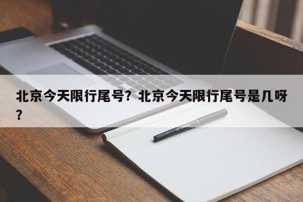北京今天限行尾号？北京今天限行尾号是几呀？-第1张图片-耀泰新闻