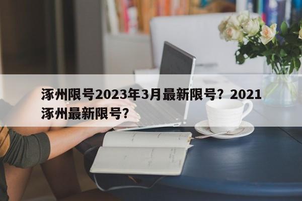 涿州限号2023年3月最新限号？2021涿州最新限号？-第1张图片-耀泰新闻