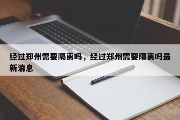 经过郑州需要隔离吗，经过郑州需要隔离吗最新消息-第1张图片-耀泰新闻