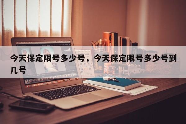 今天保定限号多少号，今天保定限号多少号到几号-第1张图片-耀泰新闻