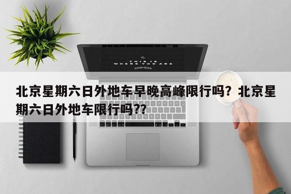 北京星期六日外地车早晚高峰限行吗？北京星期六日外地车限行吗?？-第1张图片-耀泰新闻
