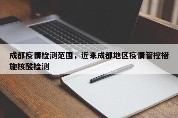 成都疫情检测范围，近来成都地区疫情管控措施核酸检测-第1张图片-耀泰新闻