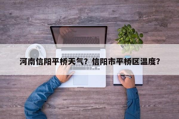 河南信阳平桥天气？信阳市平桥区温度？-第1张图片-耀泰新闻
