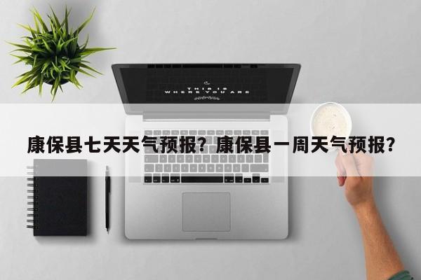 康保县七天天气预报？康保县一周天气预报？-第1张图片-耀泰新闻