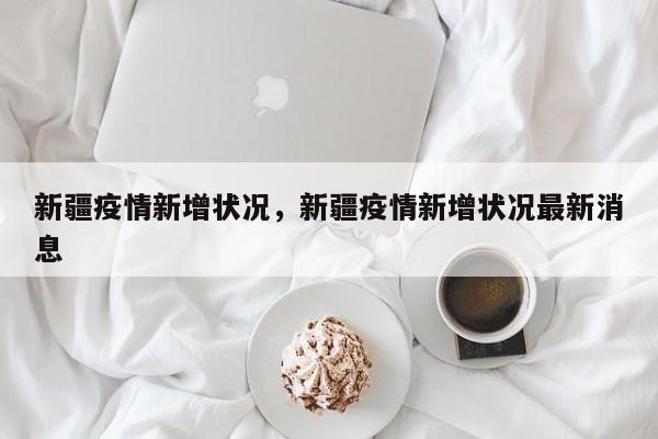 新疆疫情新增状况，新疆疫情新增状况最新消息-第1张图片-耀泰新闻
