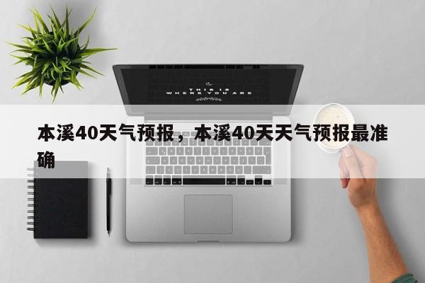 本溪40天气预报，本溪40天天气预报最准确-第1张图片-耀泰新闻