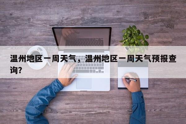 温州地区一周天气，温州地区一周天气预报查询？-第1张图片-耀泰新闻