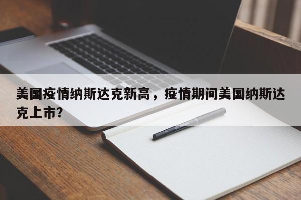 美国疫情纳斯达克新高，疫情期间美国纳斯达克上市？-第1张图片-耀泰新闻