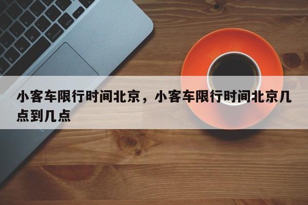 小客车限行时间北京，小客车限行时间北京几点到几点-第1张图片-耀泰新闻