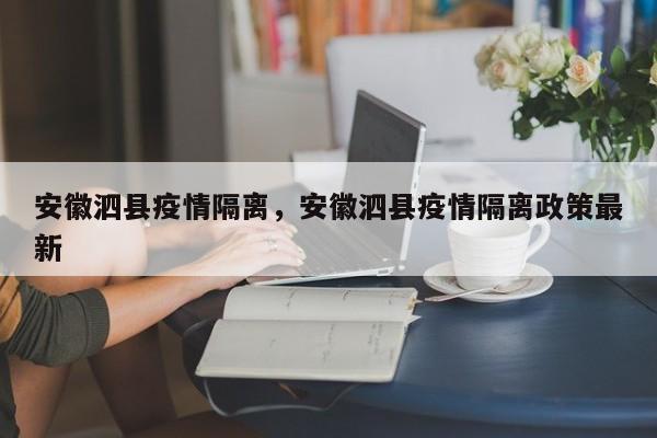 安徽泗县疫情隔离，安徽泗县疫情隔离政策最新-第1张图片-耀泰新闻