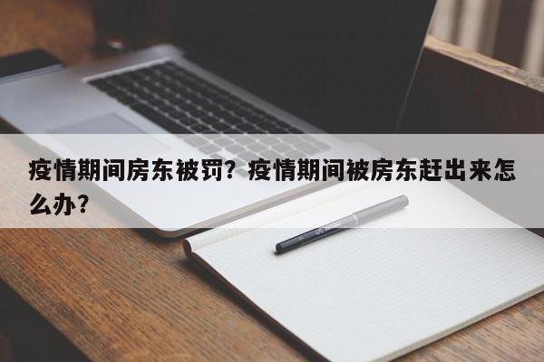 疫情期间房东被罚？疫情期间被房东赶出来怎么办？-第1张图片-耀泰新闻