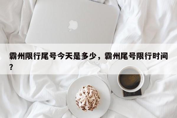 霸州限行尾号今天是多少，霸州尾号限行时间？-第1张图片-耀泰新闻