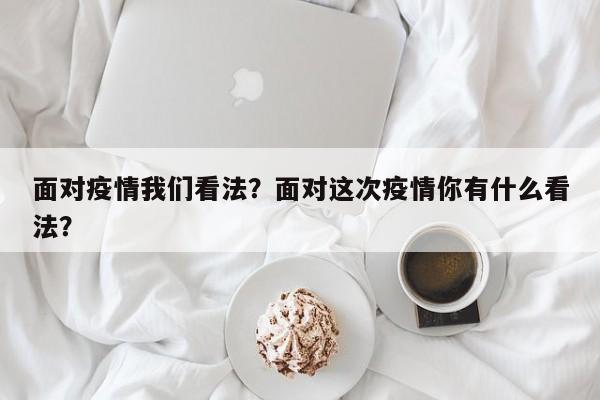 面对疫情我们看法？面对这次疫情你有什么看法？-第1张图片-耀泰新闻