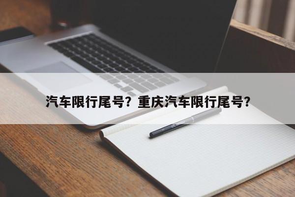 汽车限行尾号？重庆汽车限行尾号？-第1张图片-耀泰新闻