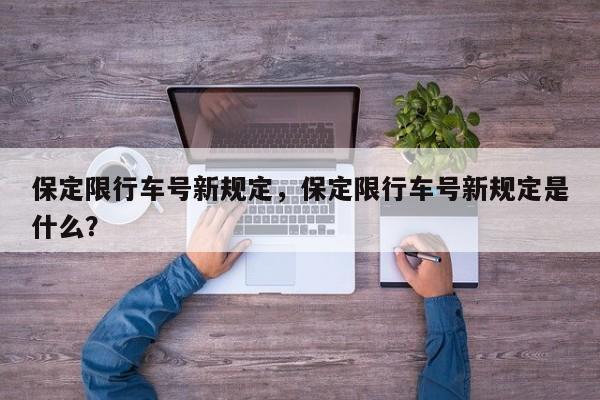 保定限行车号新规定，保定限行车号新规定是什么？-第1张图片-耀泰新闻