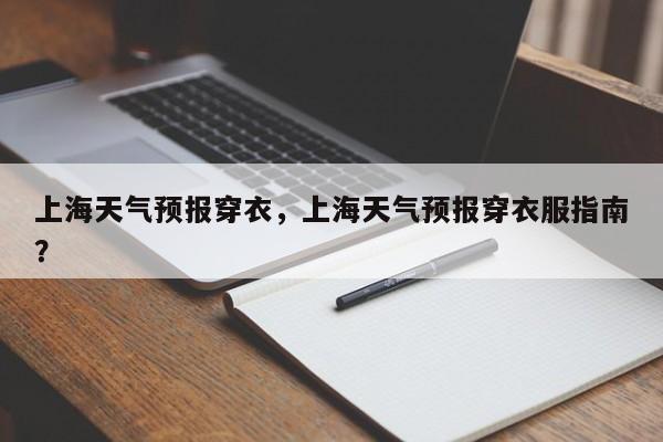上海天气预报穿衣，上海天气预报穿衣服指南？-第1张图片-耀泰新闻