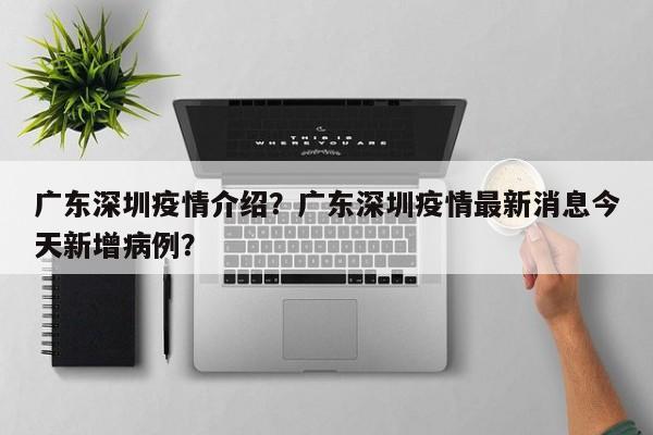 广东深圳疫情介绍？广东深圳疫情最新消息今天新增病例？-第1张图片-耀泰新闻