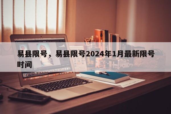 易县限号，易县限号2024年1月最新限号时间-第1张图片-耀泰新闻