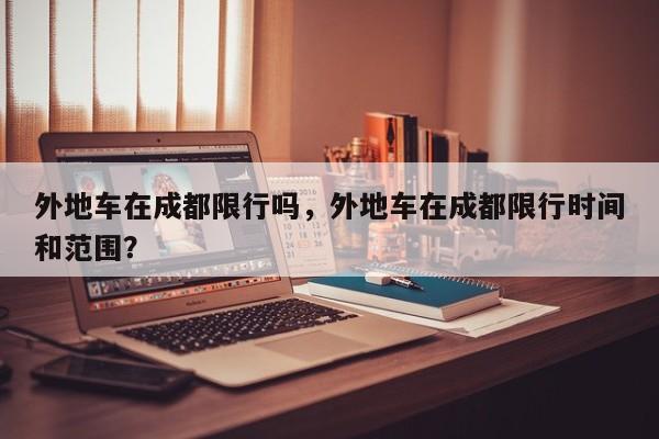 外地车在成都限行吗，外地车在成都限行时间和范围？-第1张图片-耀泰新闻